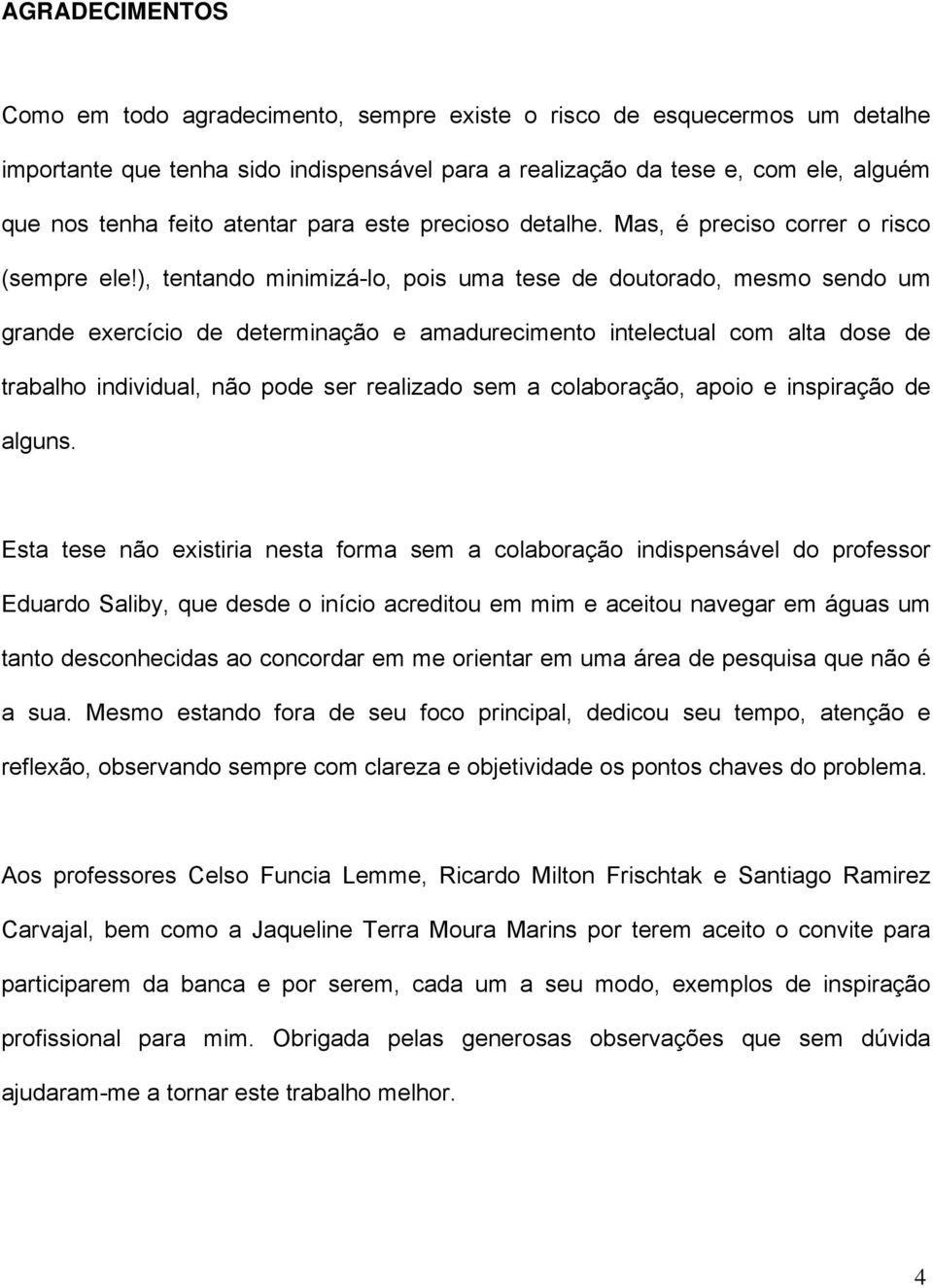 Esa s não xisiria nsa orma sm a colaboração inisnsávl o rossor Euaro Saliby, qu s o início acriou m mim aciou navgar m águas um ano sconhcias ao concorar m m orinar m uma ára squisa qu não é a sua.