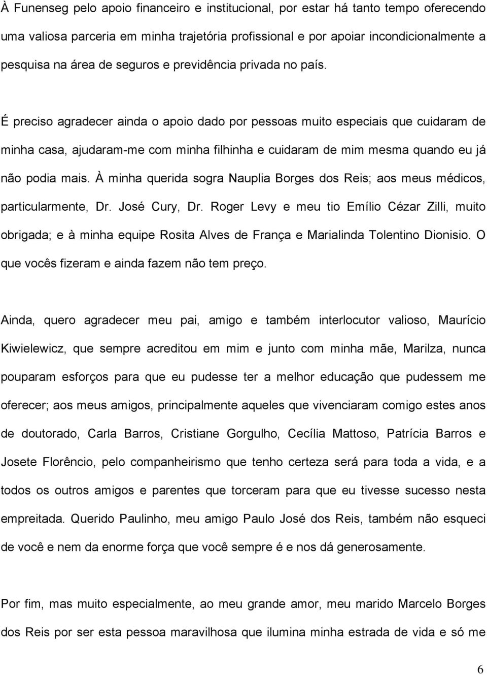 À minha quria sogra Naulia Borgs os Ris; aos mus méicos, aricularmn, r. José Cury, r. Rogr Lvy mu io Emílio Cézar Zilli, muio obrigaa; à minha qui Rosia Alvs França Marialina olnino ionisio.