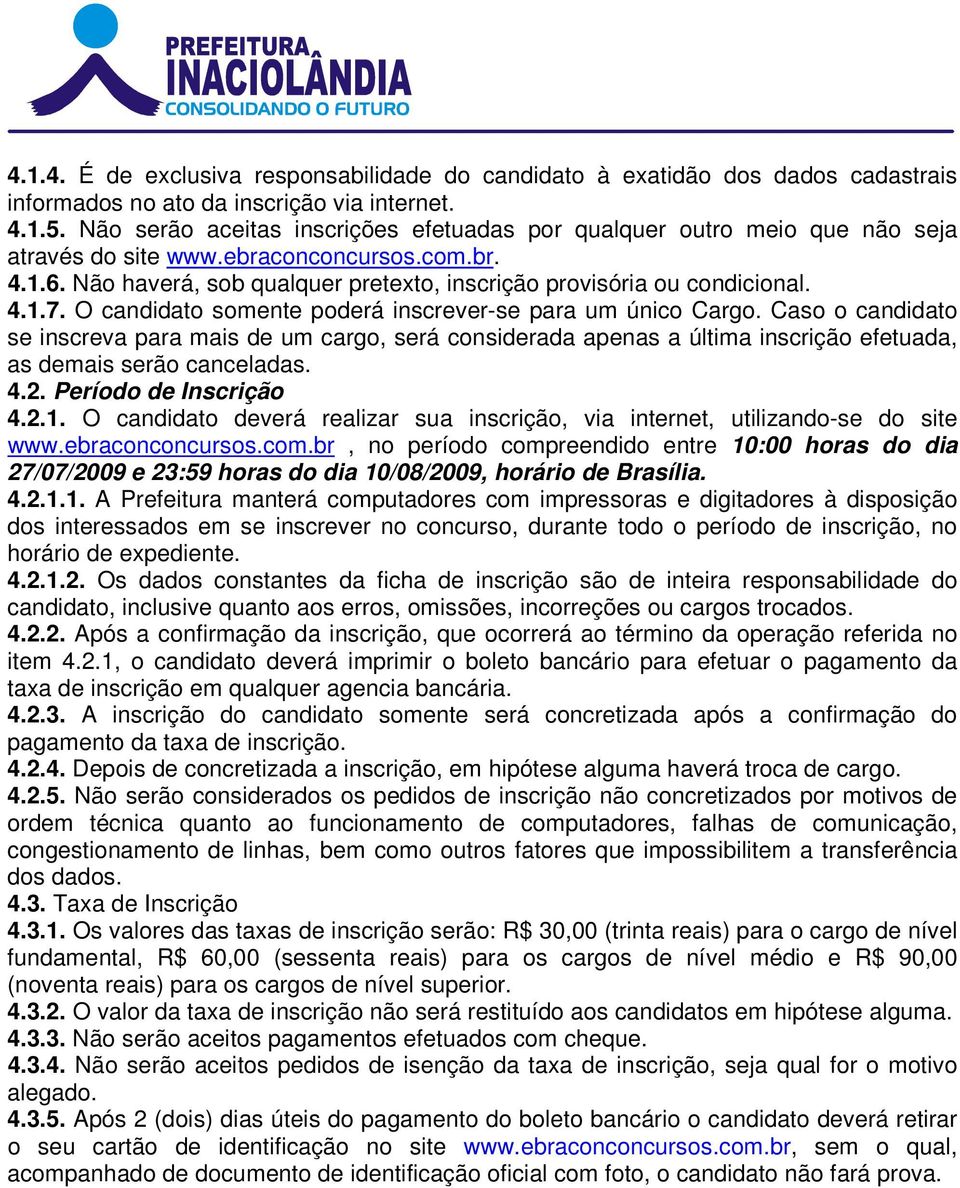 4.1.7. O candidato somente poderá inscrever-se para um único Cargo. Caso o candidato se inscreva para mais de um cargo, será considerada apenas a última inscrição efetuada, as demais serão canceladas.