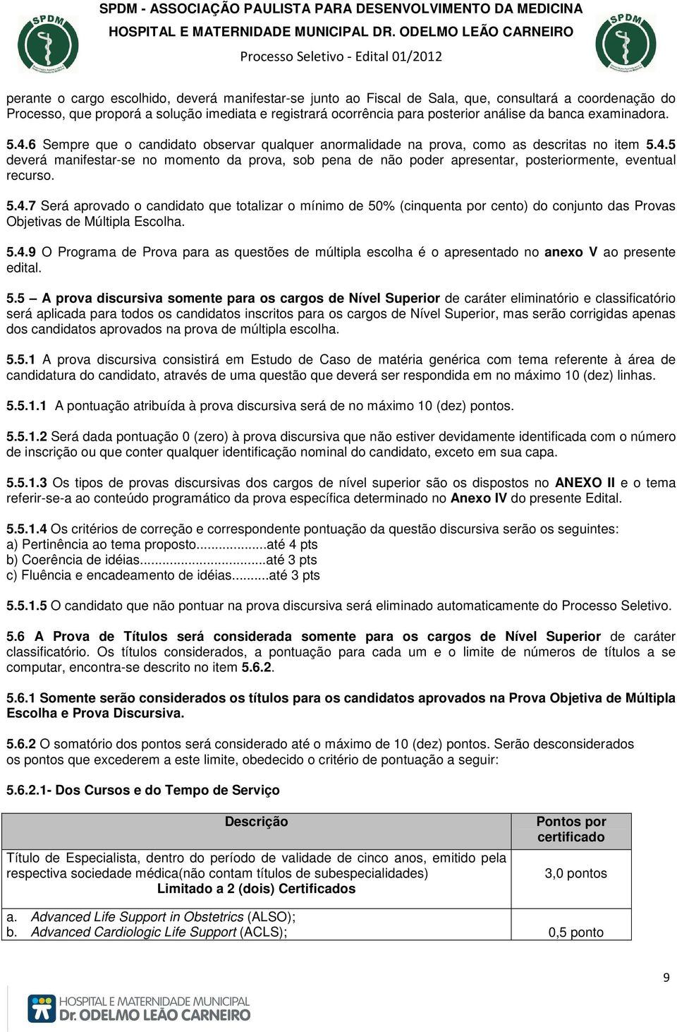 5.4.7 Será aprovado o candidato que totalizar o mínimo de 50% (cinquenta por cento) do conjunto das Provas Objetivas de Múltipla Escolha. 5.4.9 O Programa de Prova para as questões de múltipla escolha é o apresentado no anexo V ao presente edital.