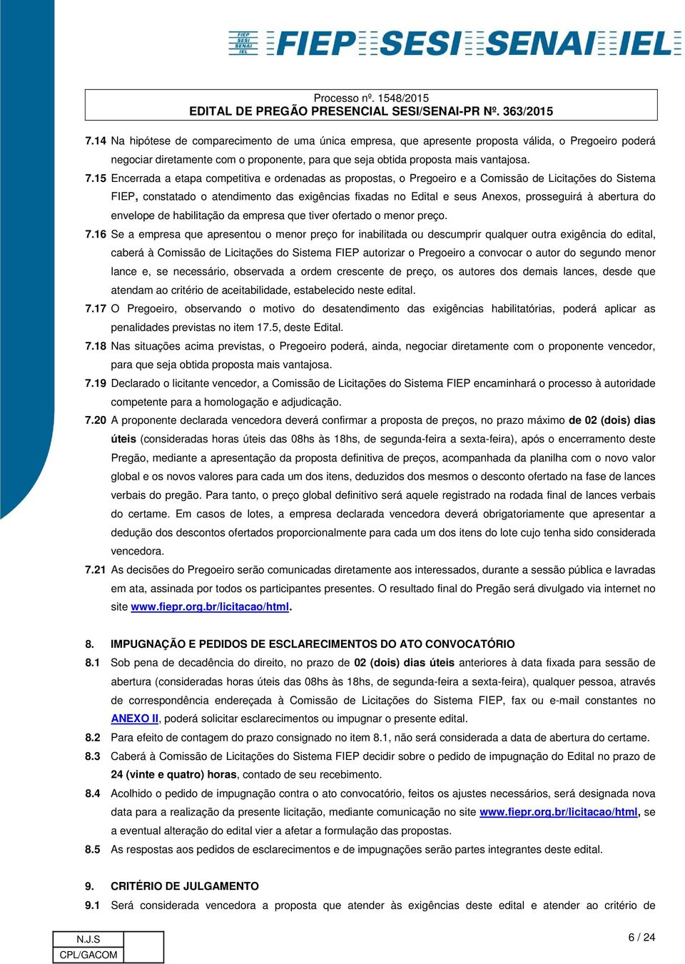 à abertura do envelope de habilitação da empresa que tiver ofertado o menor preço. 7.