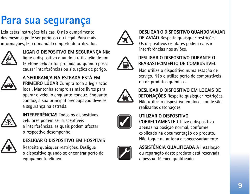 A SEGURANÇA NA ESTRADA ESTÁ EM PRIMEIRO LUGAR Cumpra toda a legislação local. Mantenha sempre as mãos livres para operar o veículo enquanto conduz.