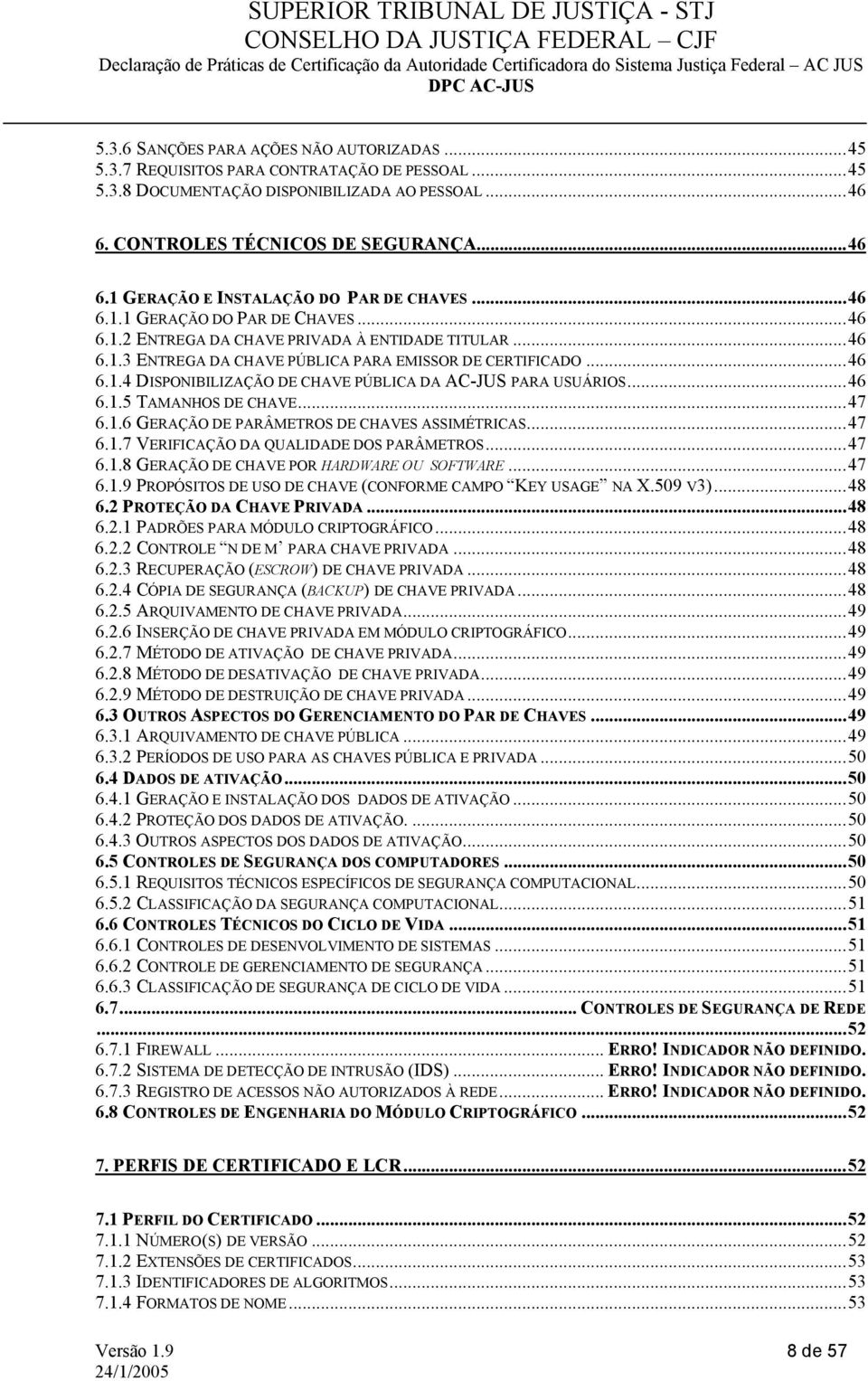 ..46 6.1.3 ENTREGA DA CHAVE PÚBLICA PARA EMISSOR DE CERTIFICADO...46 6.1.4 DISPONIBILIZAÇÃO DE CHAVE PÚBLICA DA AC-JUS PARA USUÁRIOS...46 6.1.5 TAMANHOS DE CHAVE...47 6.1.6 GERAÇÃO DE PARÂMETROS DE CHAVES ASSIMÉTRICAS.