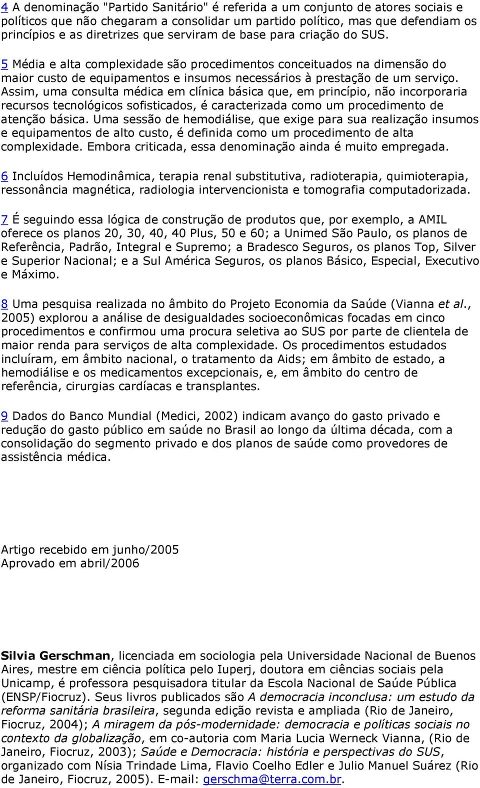 Assim, uma consulta médica em clínica básica que, em princípio, não incorporaria recursos tecnológicos sofisticados, é caracterizada como um procedimento de atenção básica.