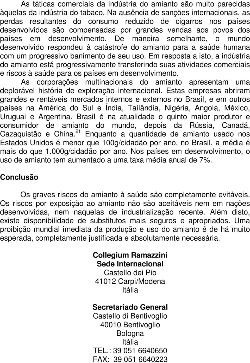 De maneira semelhante, o mundo desenvolvido respondeu à catástrofe do amianto para a saúde humana com um progressivo banimento de seu uso.