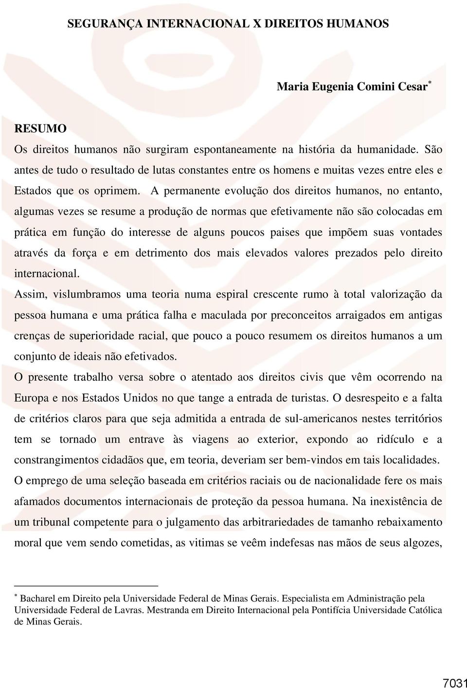 A permanente evolução dos direitos humanos, no entanto, algumas vezes se resume a produção de normas que efetivamente não são colocadas em prática em função do interesse de alguns poucos paises que