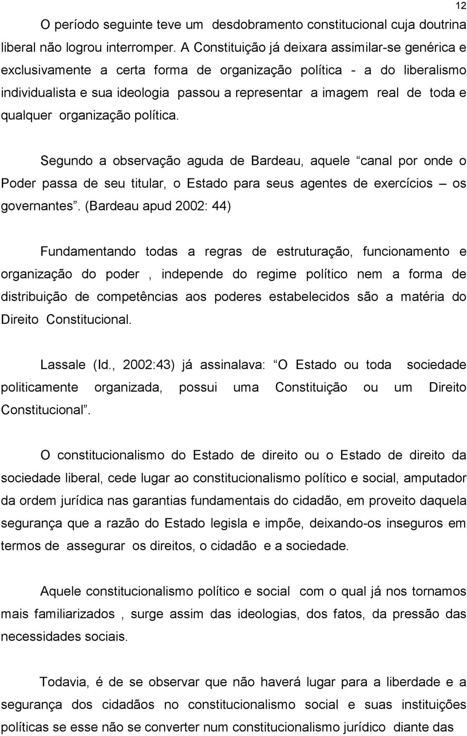 qualquer organização política. 12 Segundo a observação aguda de Bardeau, aquele canal por onde o Poder passa de seu titular, o Estado para seus agentes de exercícios os governantes.