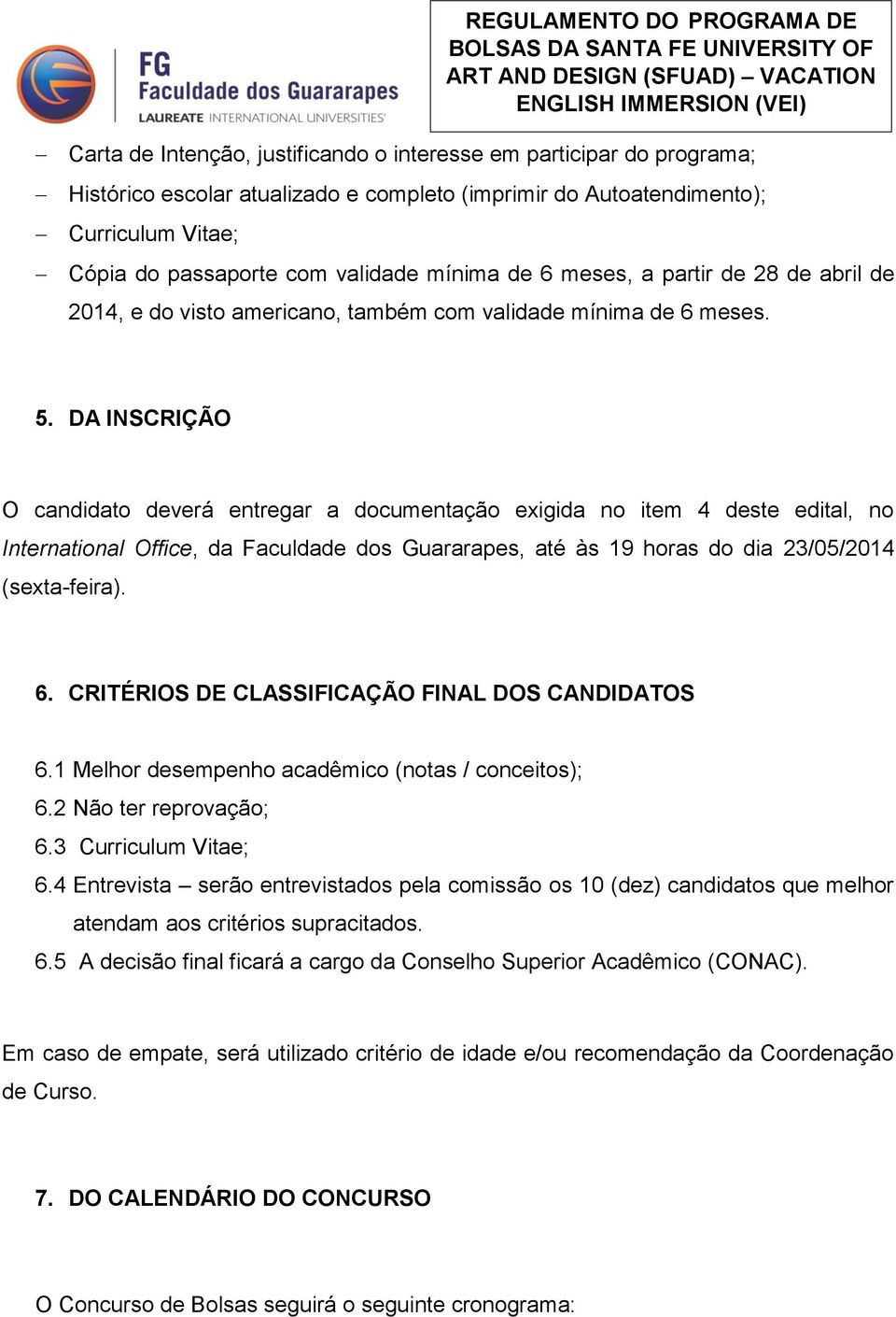 DA INSCRIÇÃO O candidato deverá entregar a documentação exigida no item 4 deste edital, no International Office, da Faculdade dos Guararapes, até às 19 horas do dia 23/05/2014 (sexta-feira). 6.