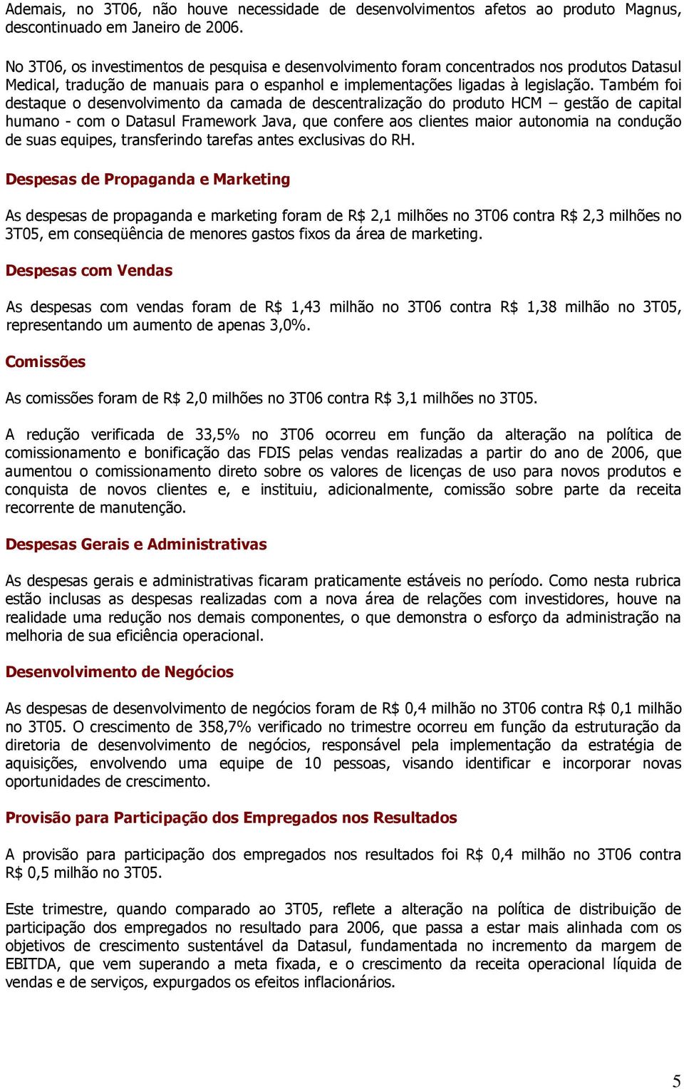 Também foi destaque o desenvolvimento da camada de descentralização do produto HCM gestão de capital humano - com o Datasul Framework Java, que confere aos clientes maior autonomia na condução de