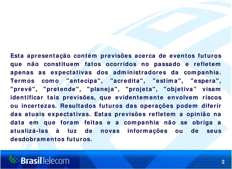 Termos como "antecipa", "acredita", "estima", "espera", "prevê", "pretende", "planeja", "projeta", "objetiva visam identificar tais previsões, que