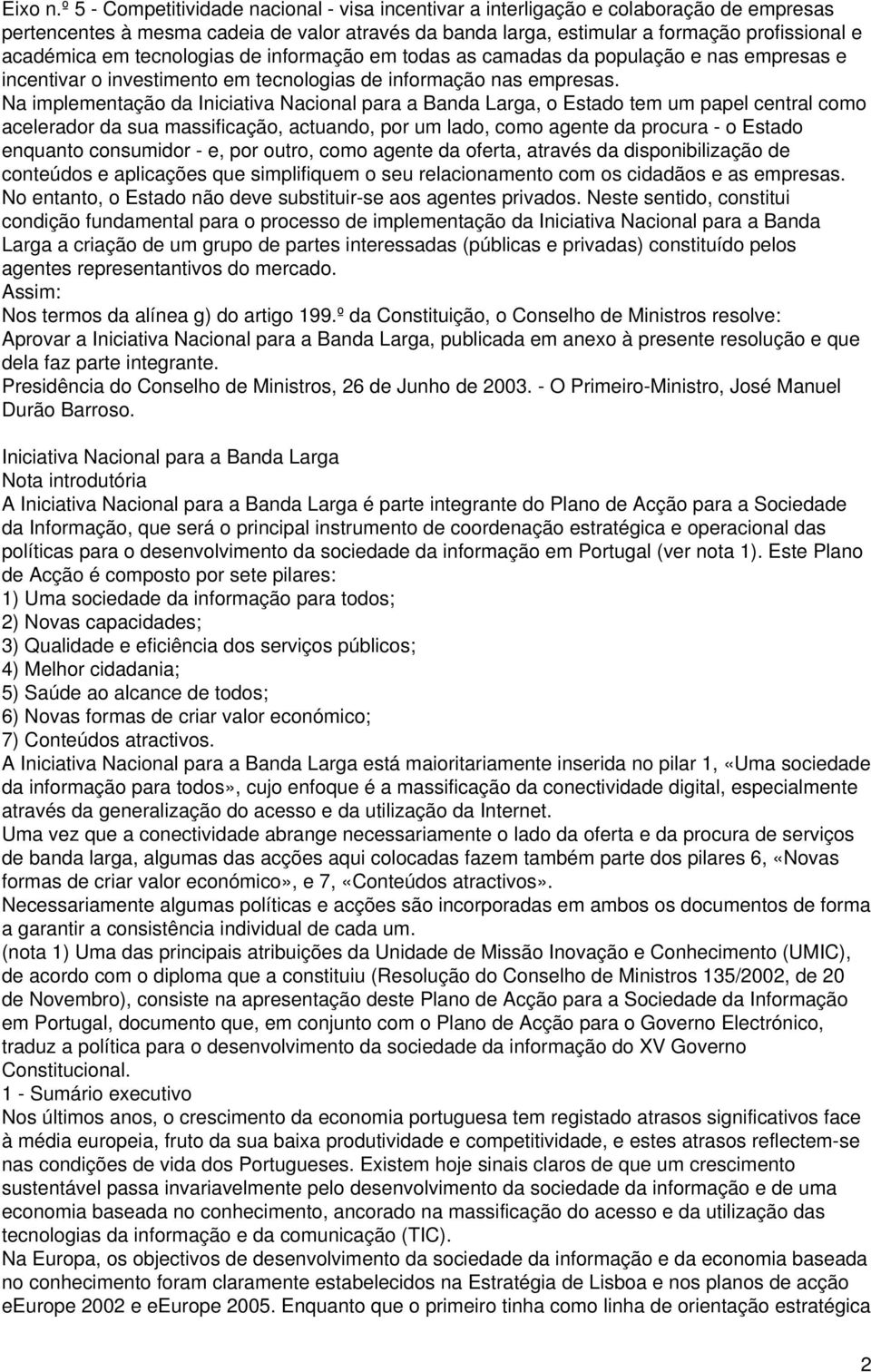 tecnologias de informação em todas as camadas da população e nas empresas e incentivar o investimento em tecnologias de informação nas empresas.