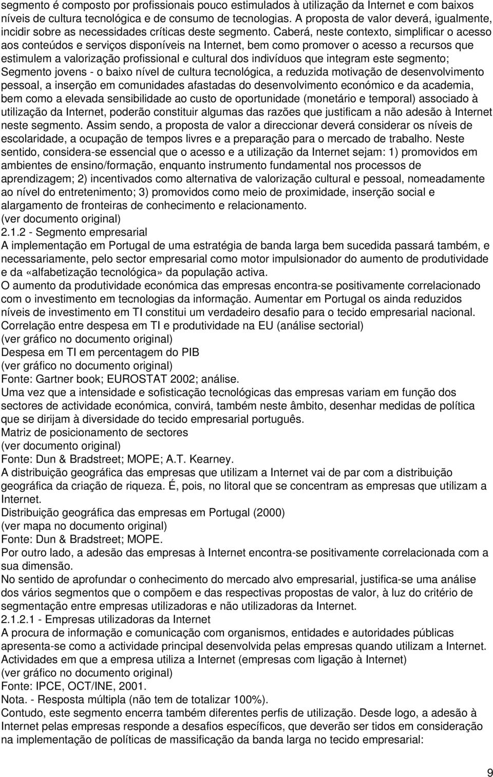 Caberá, neste contexto, simplificar o acesso aos conteúdos e serviços disponíveis na Internet, bem como promover o acesso a recursos que estimulem a valorização profissional e cultural dos indivíduos