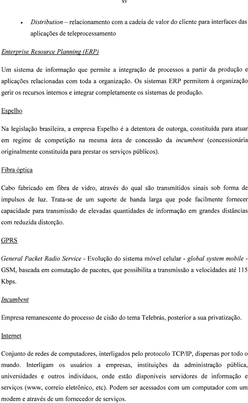 Os sistemas ERP permitem à organização gerir os recursos internos e integrar completamente os sistemas de produção.