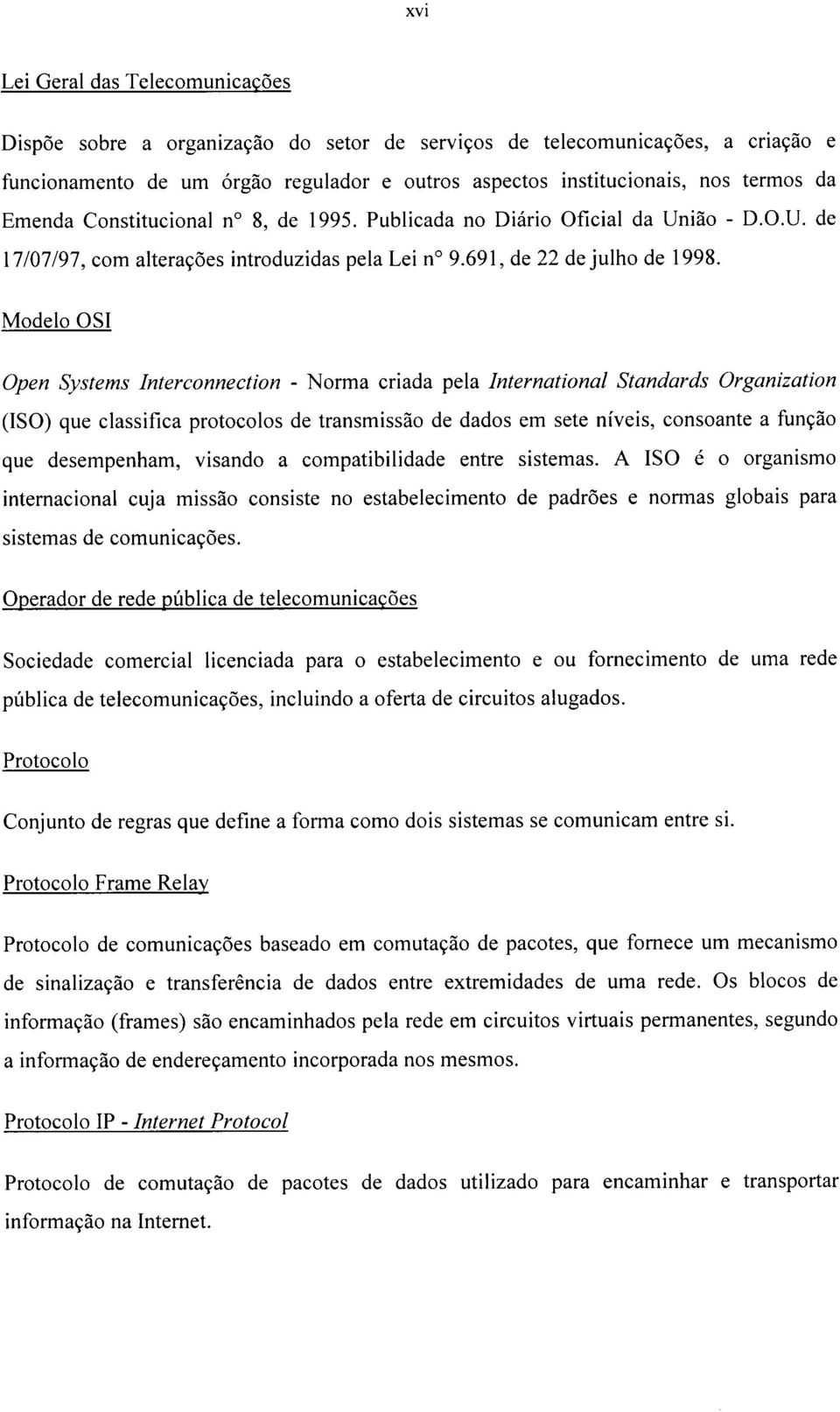 Modelo OSI Open Systems Interconnection - Norma criada pela International Standards Organization (ISO) que classifica protocolos de transmissão de dados em sete níveis, consoante a função que