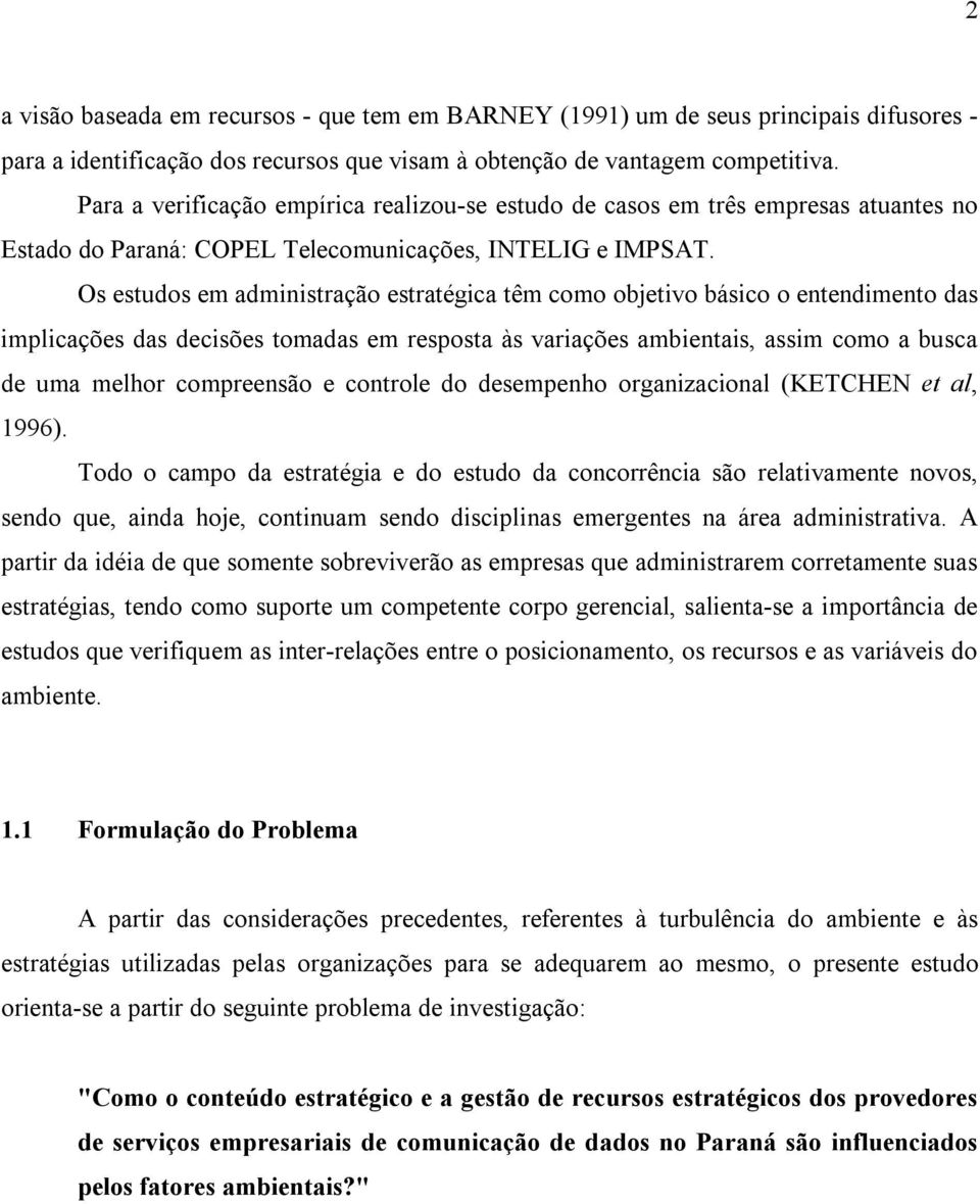 Os estudos em administração estratégica têm como objetivo básico o entendimento das implicações das decisões tomadas em resposta às variações ambientais, assim como a busca de uma melhor compreensão