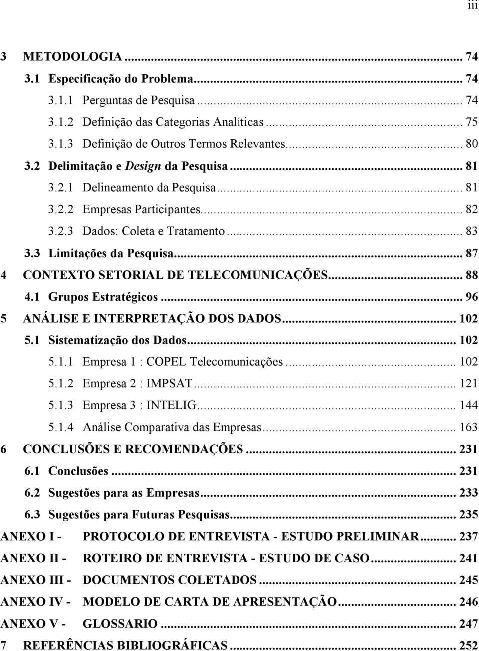 .. 87 4 CONTEXTO SETORIAL DE TELECOMUNICAÇÕES... 88 4.1 Grupos Estratégicos... 96 5 ANÁLISE E INTERPRETAÇÃO DOS DADOS... 102 5.1 Sistematização dos Dados... 102 5.1.1 Empresa 1 : COPEL Telecomunicações.