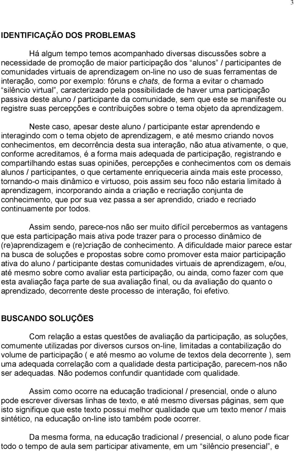 participação passiva deste aluno / participante da comunidade, sem que este se manifeste ou registre suas percepções e contribuições sobre o tema objeto da aprendizagem.