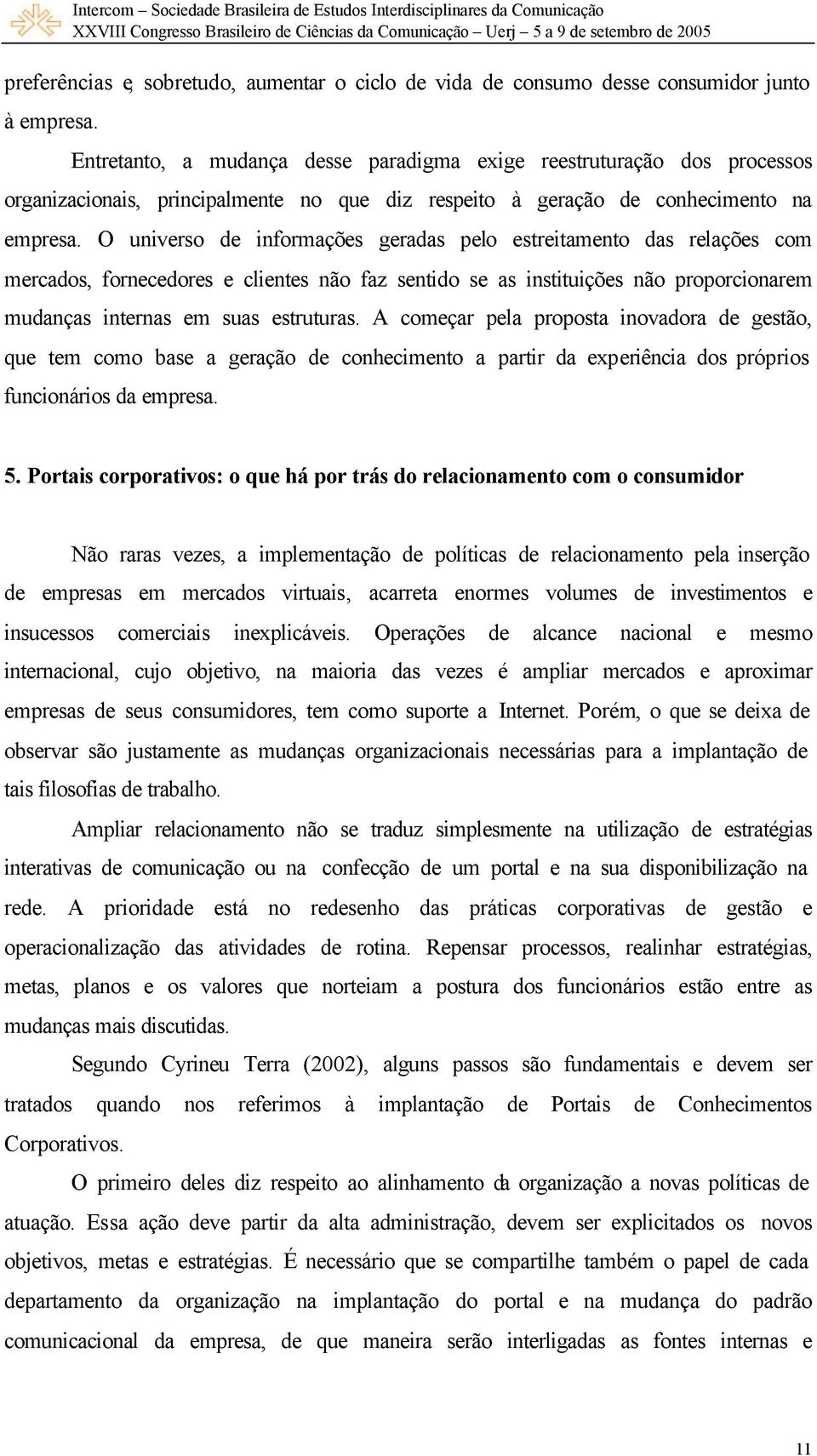 O universo de informações geradas pelo estreitamento das relações com mercados, fornecedores e clientes não faz sentido se as instituições não proporcionarem mudanças internas em suas estruturas.