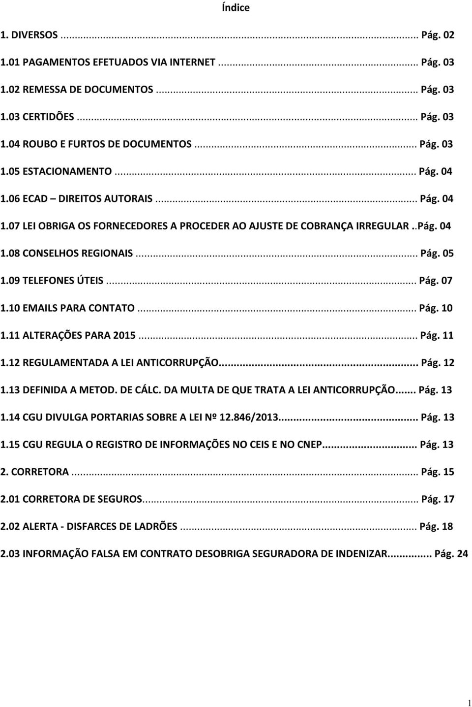 10 EMAILS PARA CONTATO... Pág. 10 1.11 ALTERAÇÕES PARA 2015... Pág. 11 1.12 REGULAMENTADA A LEI ANTICORRUPÇÃO... Pág. 12 1.13 DEFINIDA A METOD. DE CÁLC. DA MULTA DE QUE TRATA A LEI ANTICORRUPÇÃO... Pág. 13 1.