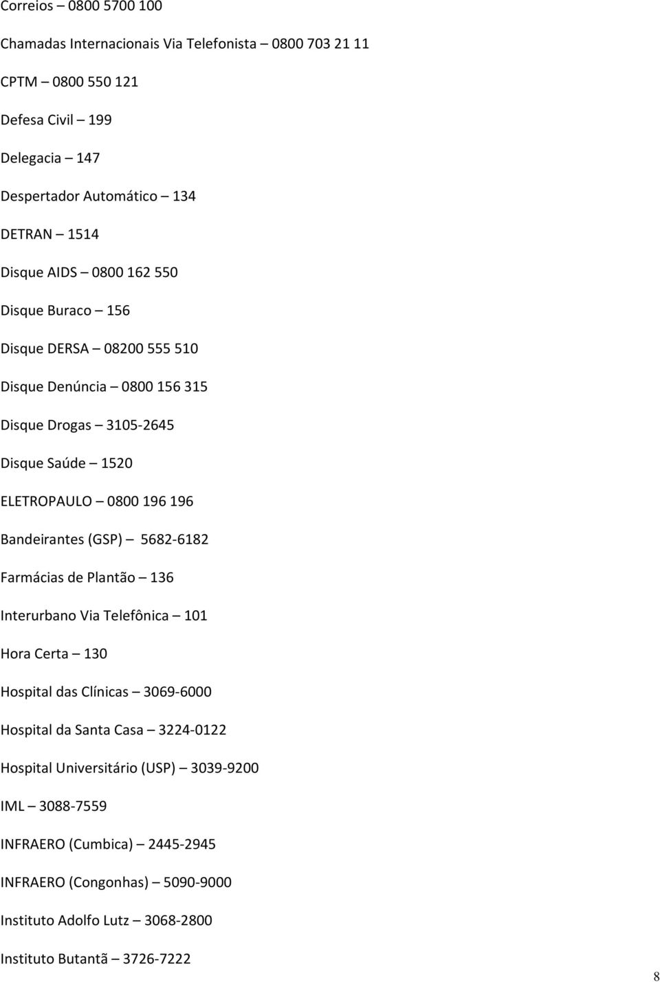 Bandeirantes (GSP) 5682-6182 Farmácias de Plantão 136 Interurbano Via Telefônica 101 Hora Certa 130 Hospital das Clínicas 3069-6000 Hospital da Santa Casa 3224-0122