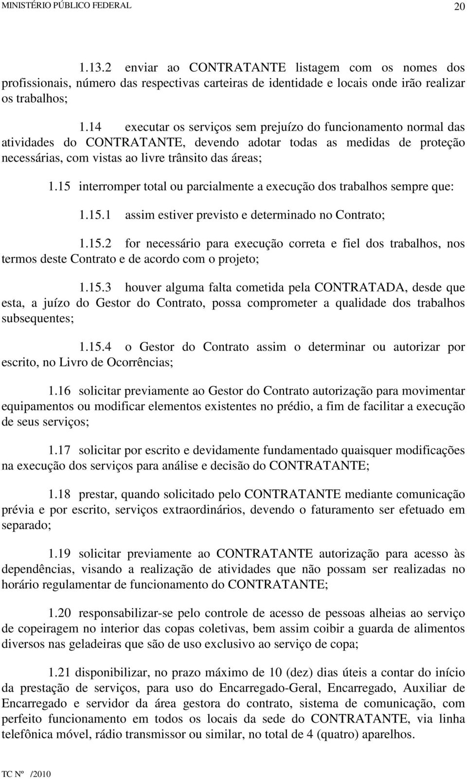 15 interromper total ou parcialmente a execução dos trabalhos sempre que: 1.15.1 assim estiver previsto e determinado no Contrato; 1.15.2 for necessário para execução correta e fiel dos trabalhos, nos termos deste Contrato e de acordo com o projeto; 1.