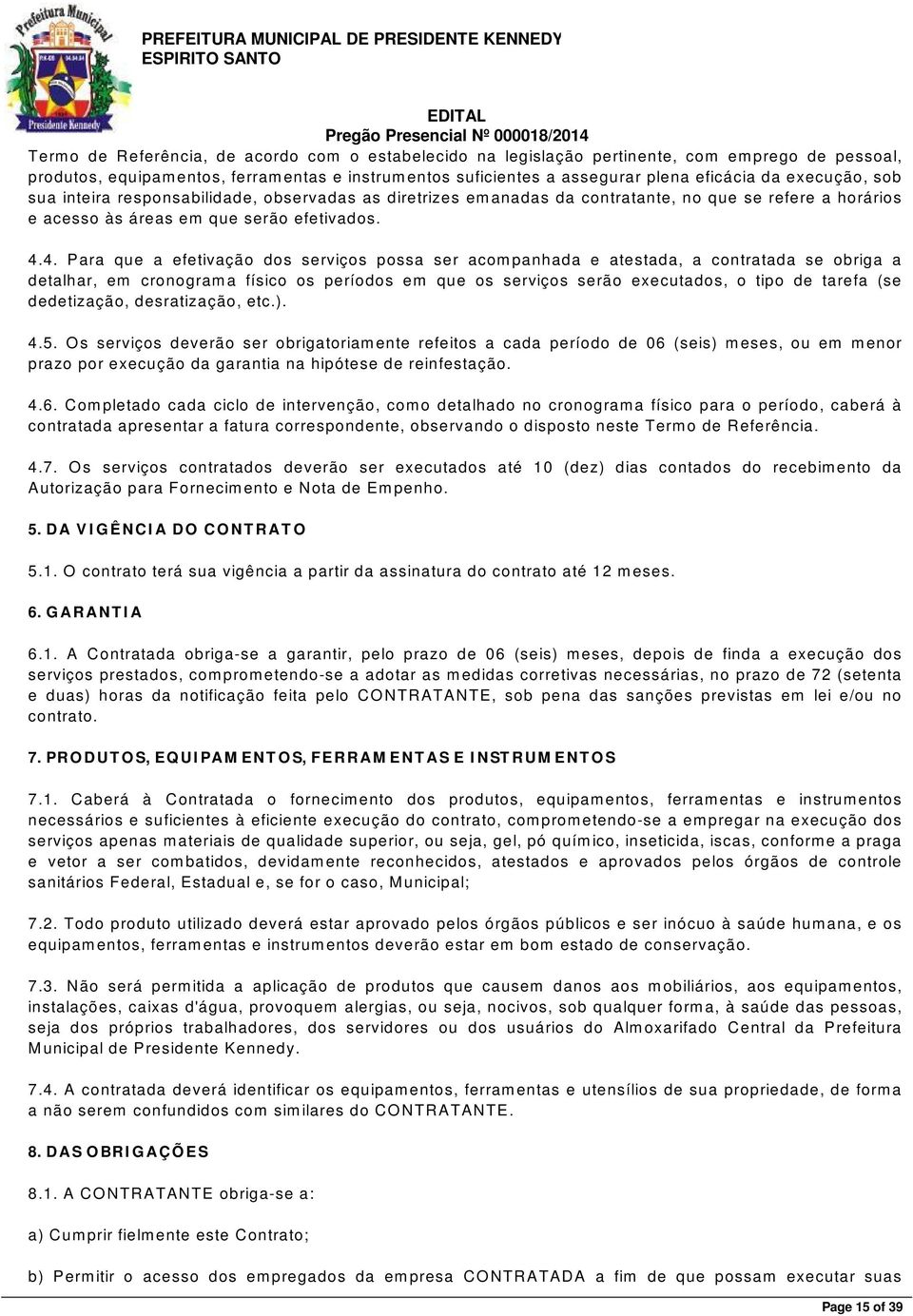 4. P ara que a efetivação dos serviços possa ser acompanhada e atestada, a contratada se obriga a detalhar, em cronograma físico os períodos em que os serviços serão executados, o tipo de tarefa (se