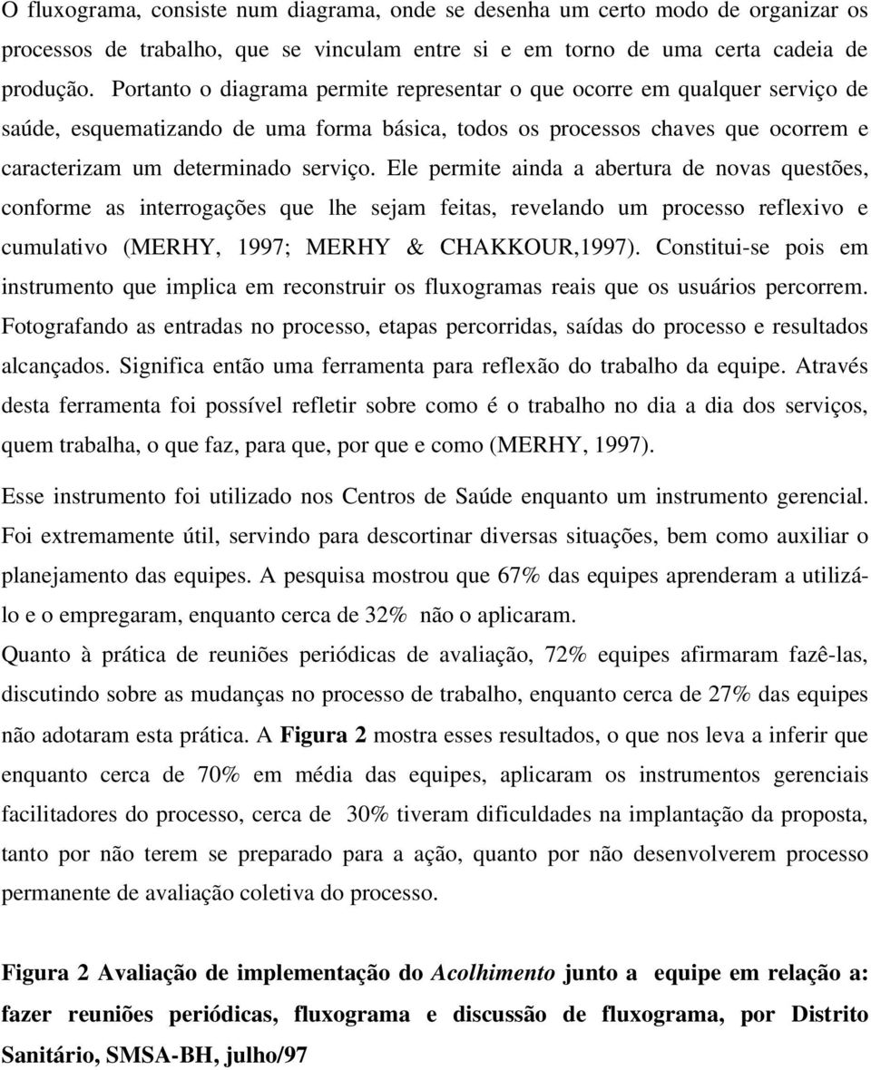 Ele permite ainda a abertura de novas questões, conforme as interrogações que lhe sejam feitas, revelando um processo reflexivo e cumulativo (MERHY, 1997; MERHY & CHAKKOUR,1997).