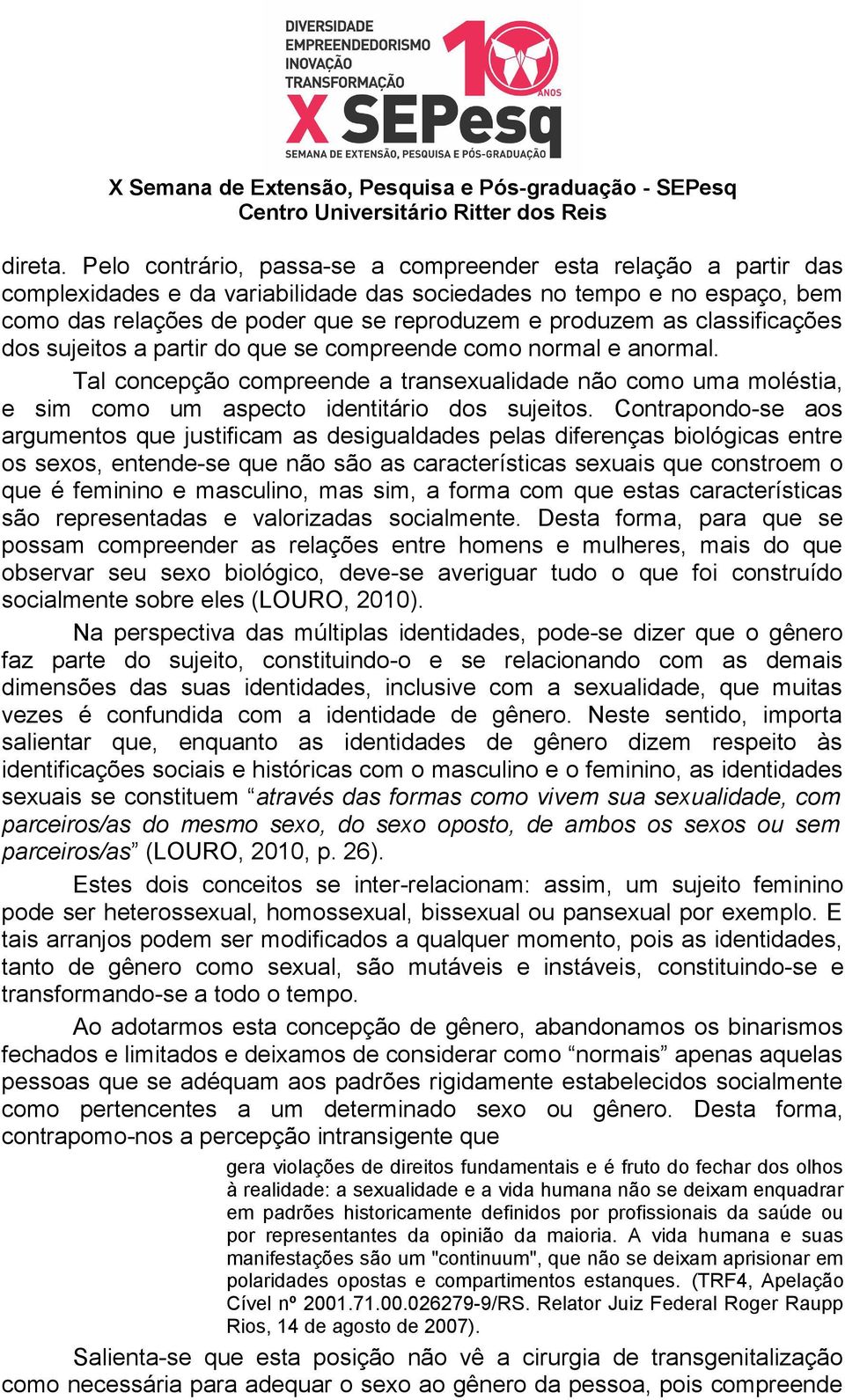 classificações dos sujeitos a partir do que se compreende como normal e anormal. Tal concepção compreende a transexualidade não como uma moléstia, e sim como um aspecto identitário dos sujeitos.