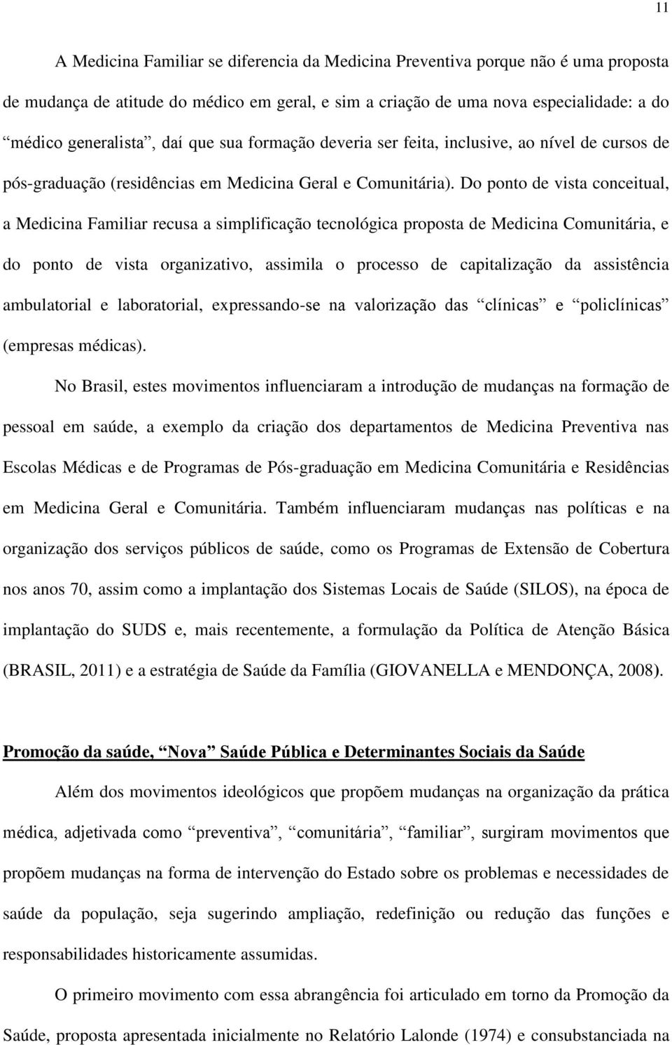 Do ponto de vista conceitual, a Medicina Familiar recusa a simplificação tecnológica proposta de Medicina Comunitária, e do ponto de vista organizativo, assimila o processo de capitalização da