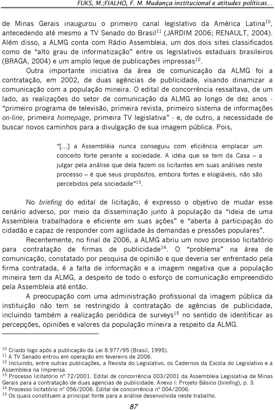 Além disso, a ALMG conta com Rádio Assembleia, um dos dois sites classificados como de alto grau de informatização entre os legislativos estaduais brasileiros (BRAGA, 2004) e um amplo leque de