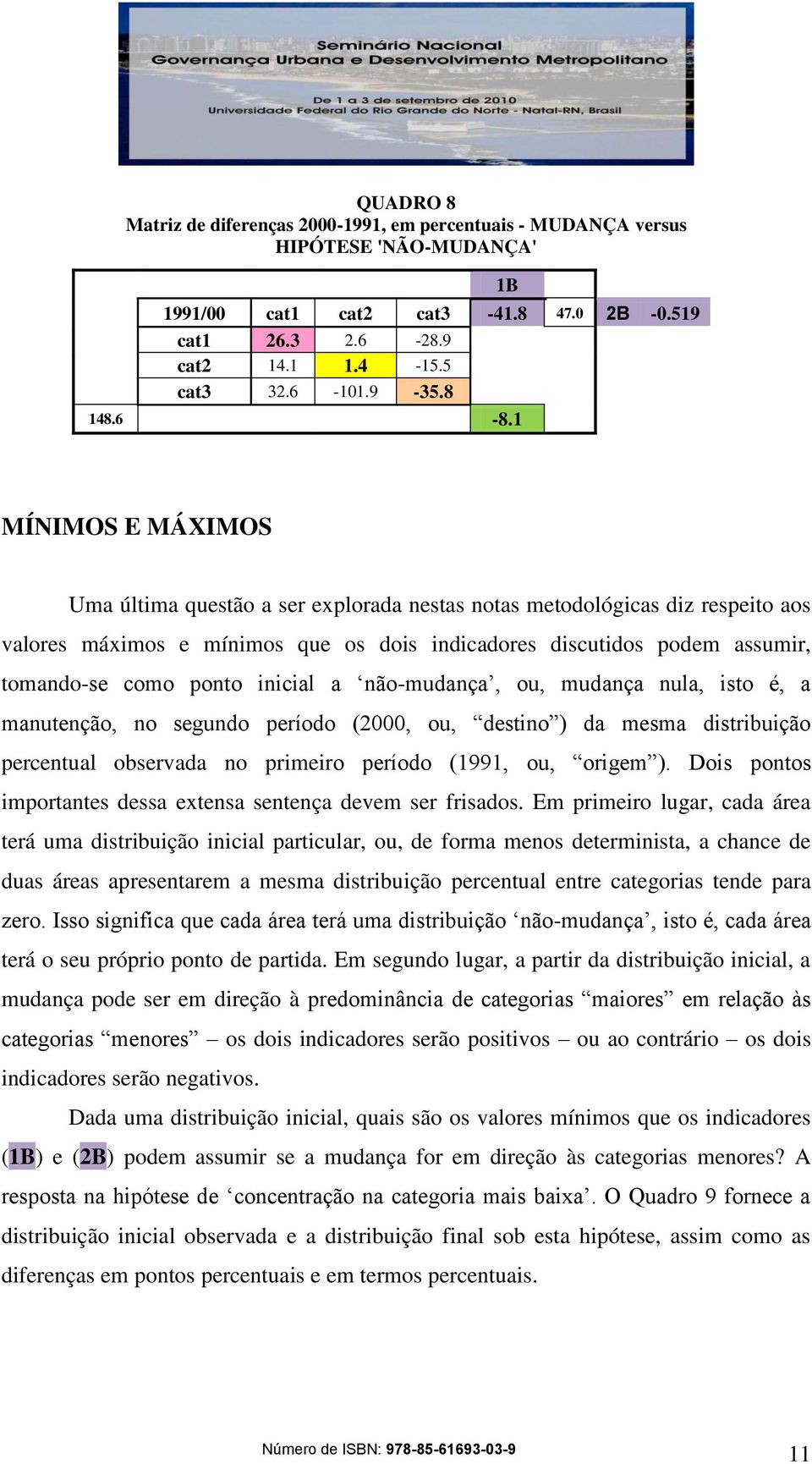 1 MÍNIMOS E MÁXIMOS Uma última questão a ser explorada nestas notas metodológicas diz respeito aos valores máximos e mínimos que os dois indicadores discutidos podem assumir, tomando-se como ponto