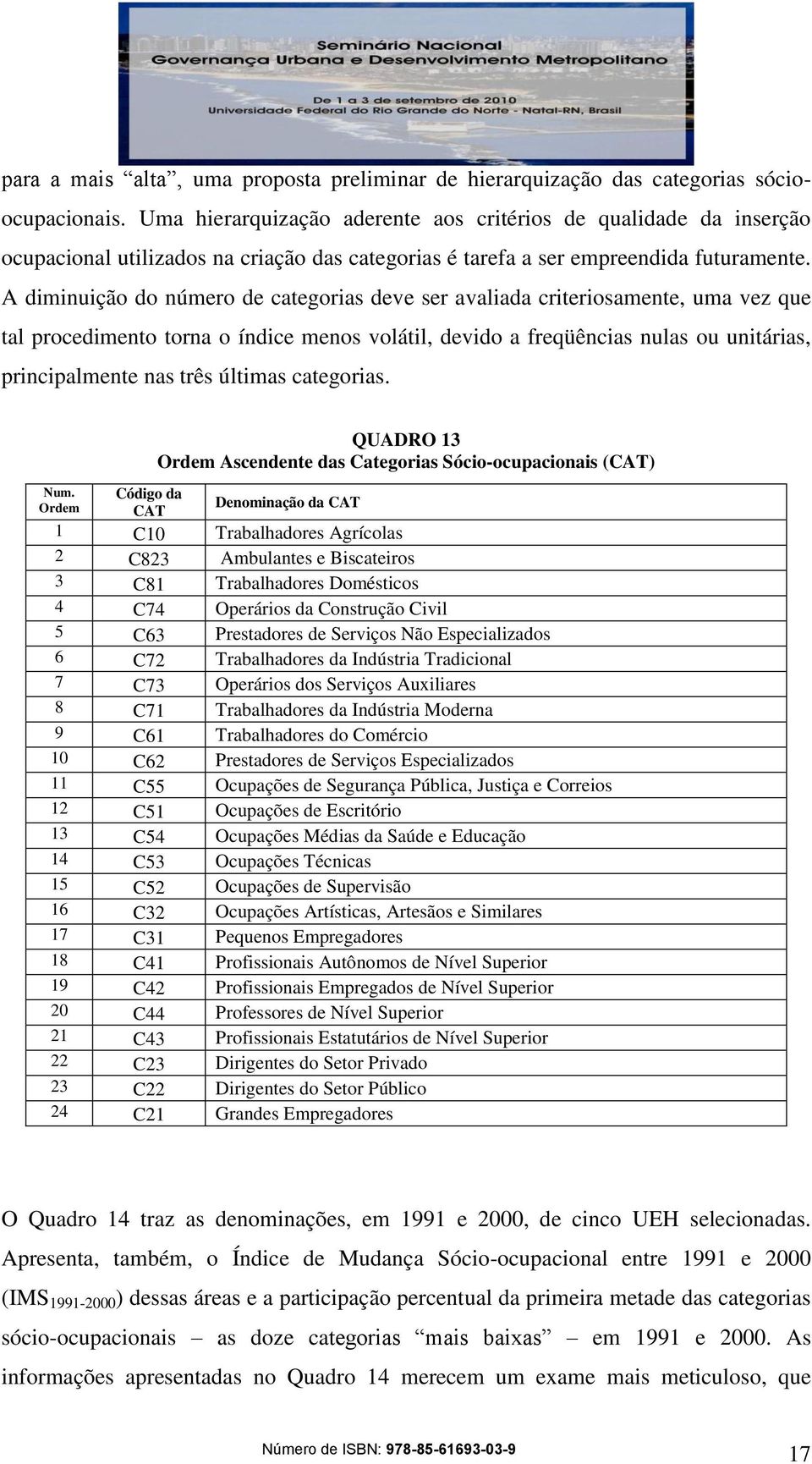 A diminuição do número de categorias deve ser avaliada criteriosamente, uma vez que tal procedimento torna o índice menos volátil, devido a freqüências nulas ou unitárias, principalmente nas três