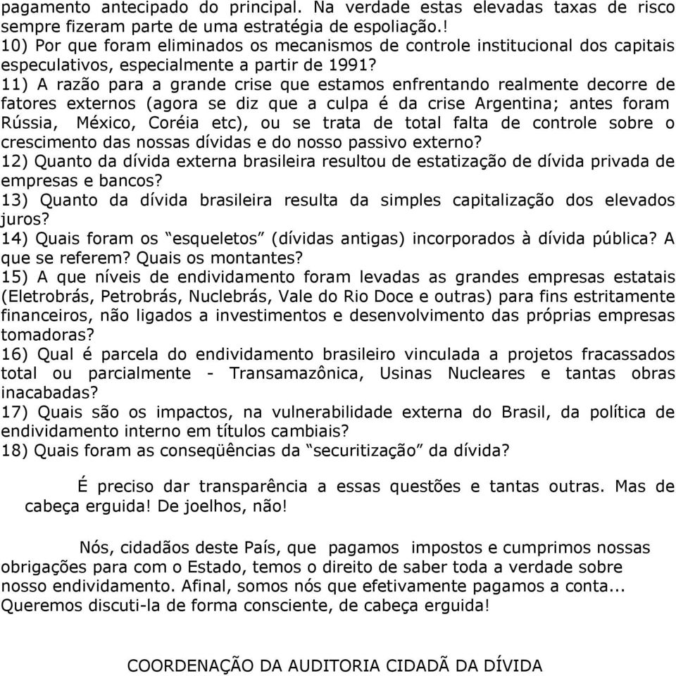 11) A razão para a grande crise que estamos enfrentando realmente decorre de fatores externos (agora se diz que a culpa é da crise Argentina; antes foram Rússia, México, Coréia etc), ou se trata de