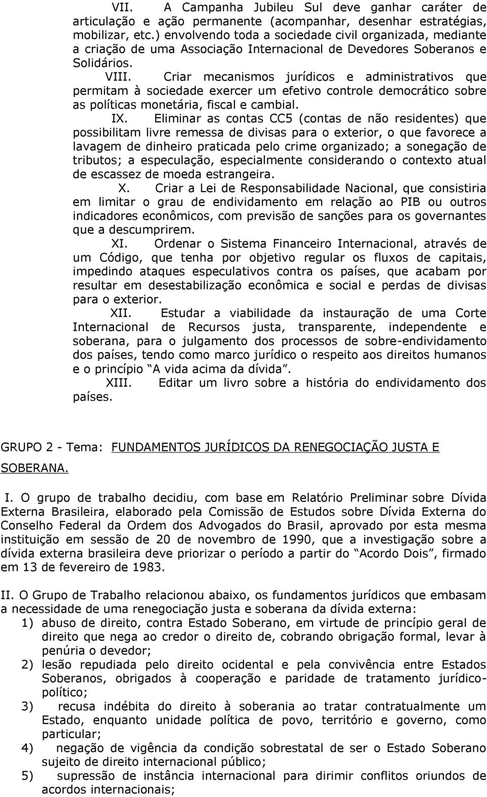 Criar mecanismos jurídicos e administrativos que permitam à sociedade exercer um efetivo controle democrático sobre as políticas monetária, fiscal e cambial. IX.