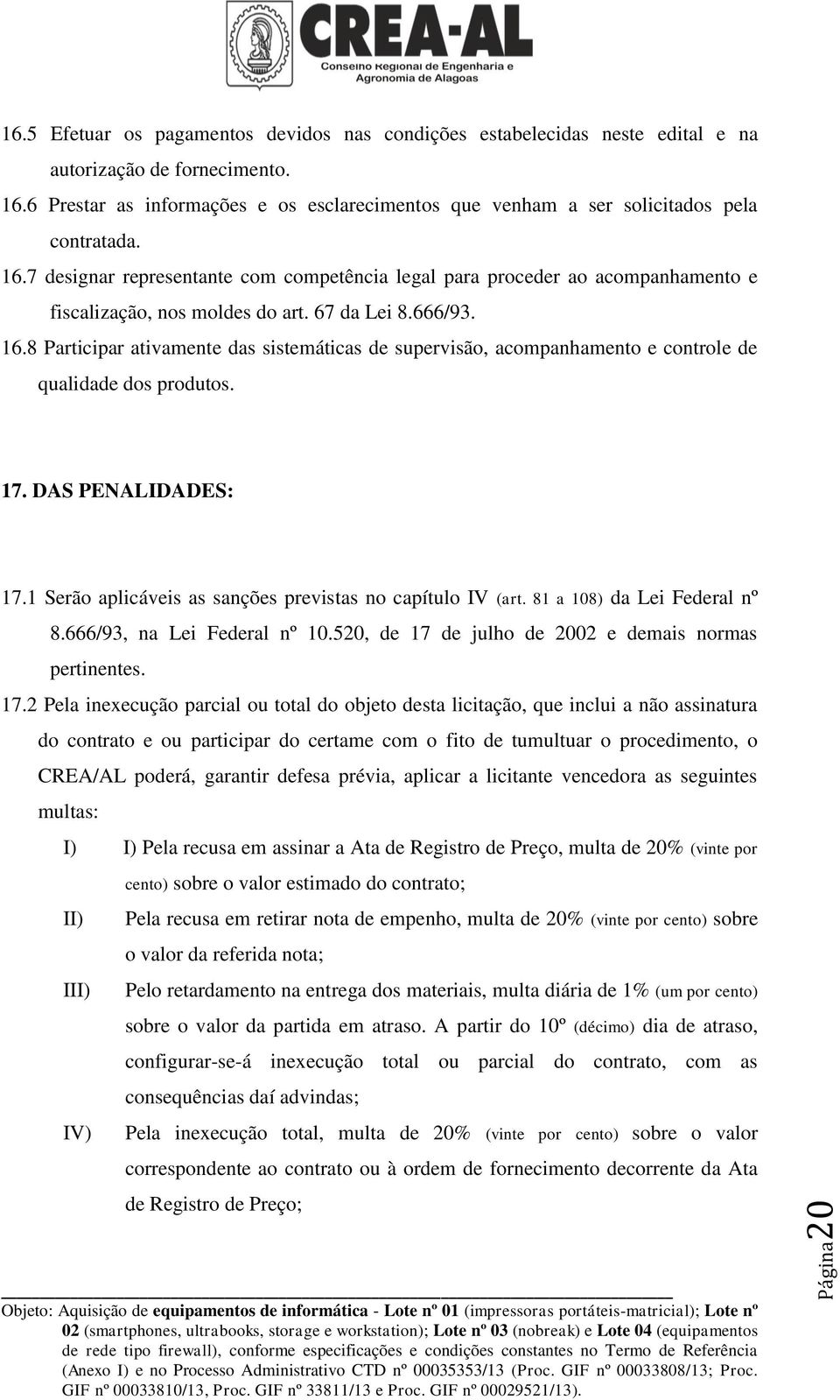 8 Participar ativamente das sistemáticas de supervisão, acompanhamento e controle de qualidade dos produtos. 17. DAS PENALIDADES: 17.1 Serão aplicáveis as sanções previstas no capítulo IV (art.