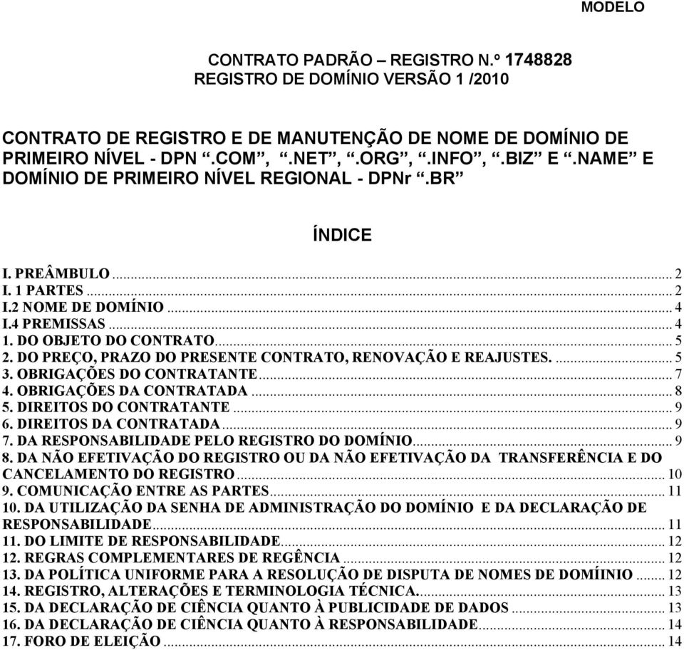 DO PREÇO, PRAZO DO PRESENTE CONTRATO, RENOVAÇÃO E REAJUSTES.... 5 3. OBRIGAÇÕES DO CONTRATANTE... 7 4. OBRIGAÇÕES DA CONTRATADA... 8 5. DIREITOS DO CONTRATANTE... 9 6. DIREITOS DA CONTRATADA... 9 7.