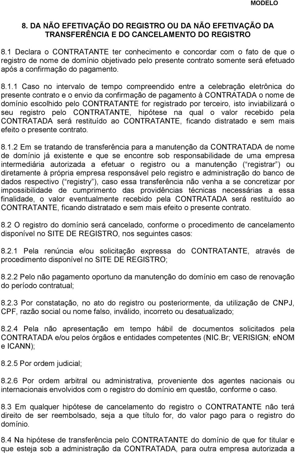 Caso no intervalo de tempo compreendido entre a celebração eletrônica do presente contrato e o envio da confirmação de pagamento à CONTRATADA o nome de domínio escolhido pelo CONTRATANTE for