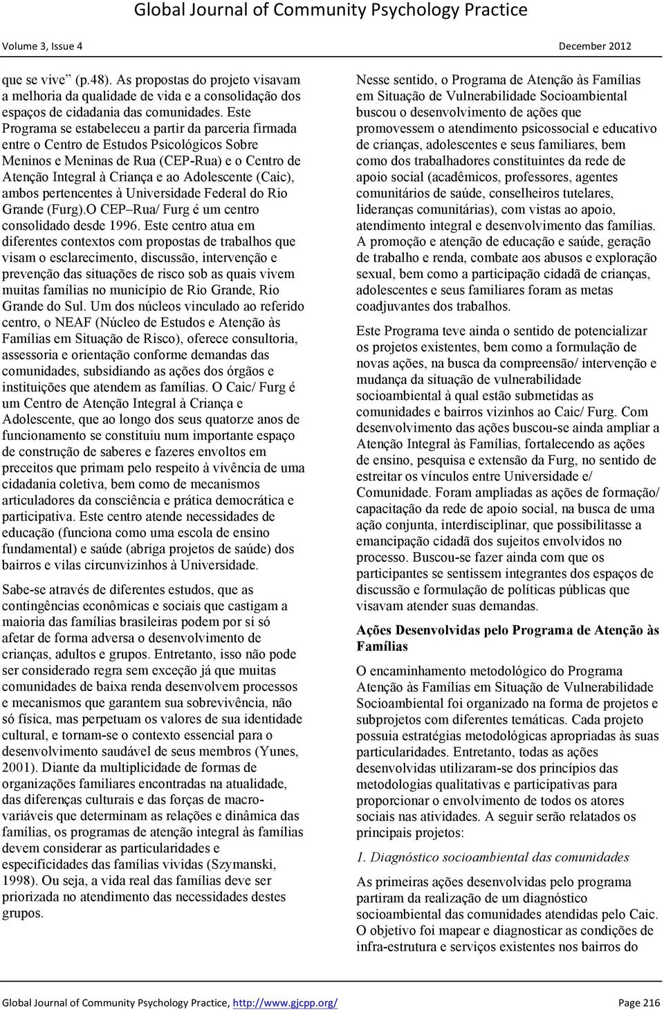 (Caic), ambos pertencentes à Universidade Federal do Rio Grande (Furg).O CEP Rua/ Furg é um centro consolidado desde 1996.