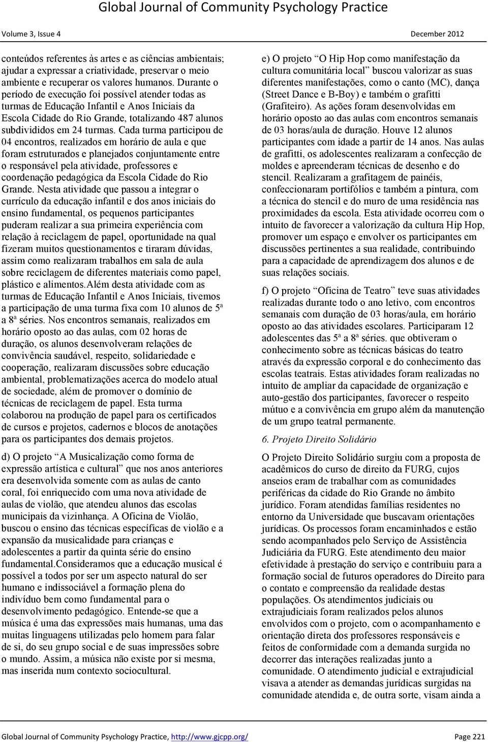 Cada turma participou de 04 encontros, realizados em horário de aula e que foram estruturados e planejados conjuntamente entre o responsável pela atividade, professores e coordenação pedagógica da