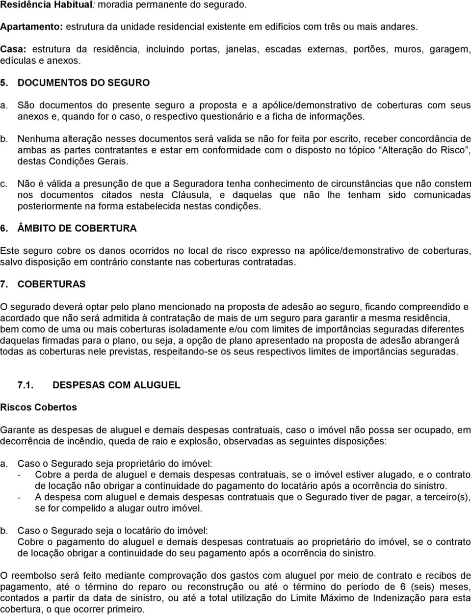 São documentos do presente seguro a proposta e a apólice/demonstrativo de coberturas com seus anexos e, quando for o caso, o respectivo questionário e a ficha de informações. b.