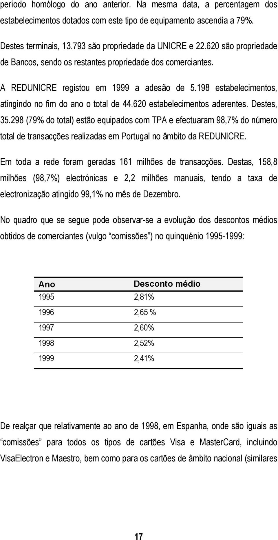 620 estabelecimentos aderentes. Destes, 35.298 (79% do total) estão equipados com TPA e efectuaram 98,7% do número total de transacções realizadas em Portugal no âmbito da REDUNICRE.