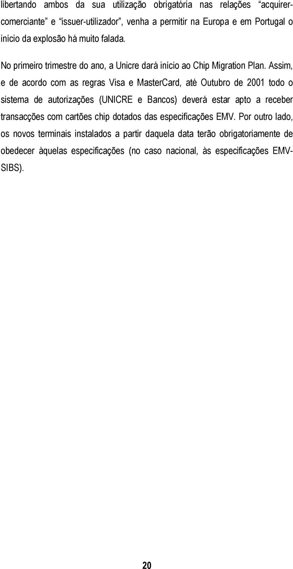 Assim, e de acordo com as regras Visa e MasterCard, até Outubro de 2001 todo o sistema de autorizações (UNICRE e Bancos) deverá estar apto a receber transacções