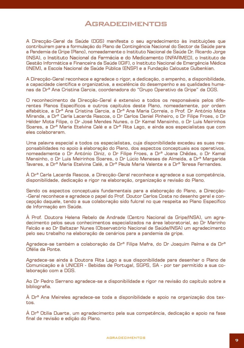 Ricardo Jorge (INSA), o Instituto Nacional da Farmácia e do Medicamento (INFARMED), o Instituto de Gestão Informática e Financeira da Saúde (IGIF), o Instituto Nacional de Emergência Médica (INEM), a