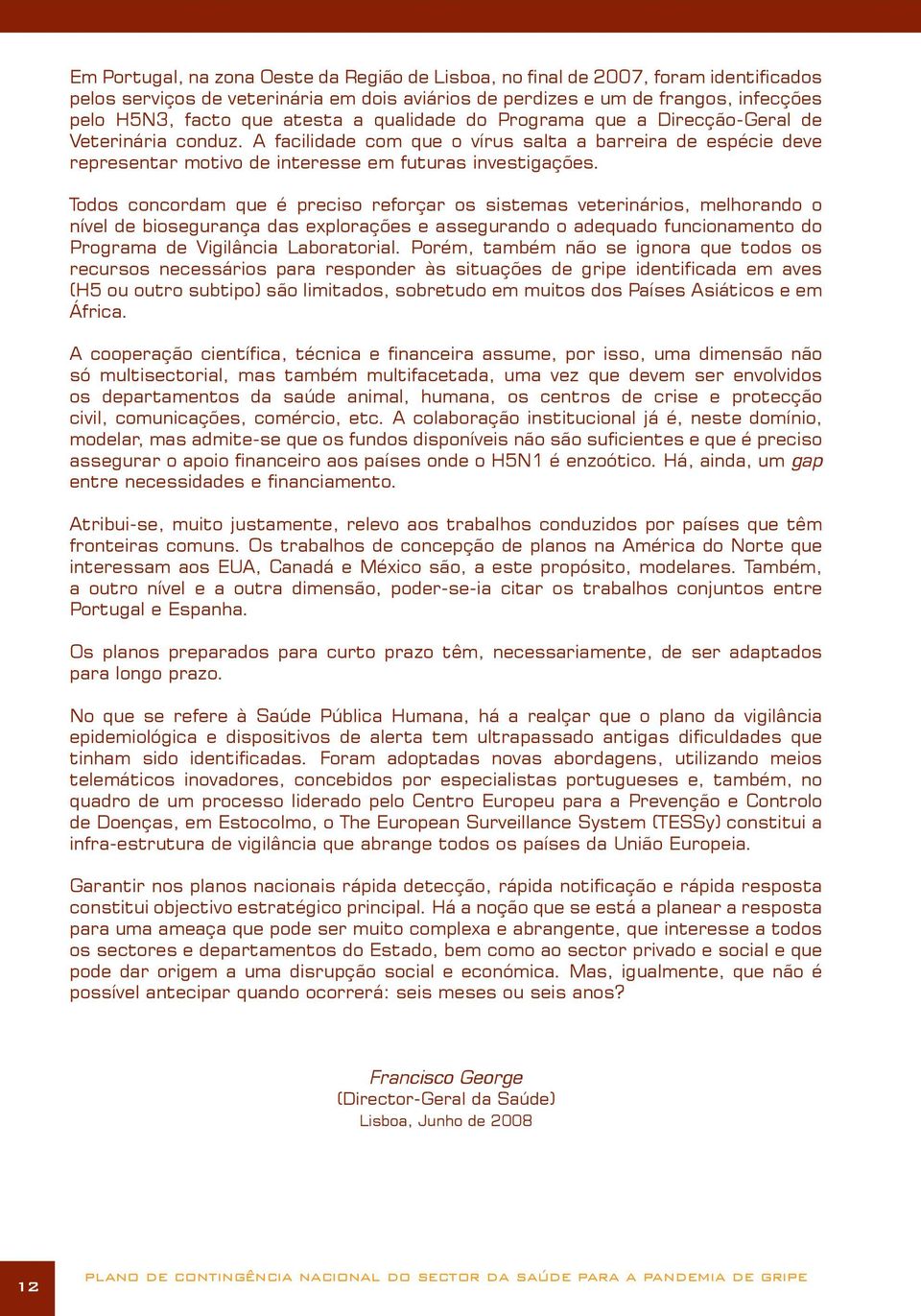 Todos concordam que é preciso reforçar os sistemas veterinários, melhorando o nível de biosegurança das explorações e assegurando o adequado funcionamento do Programa de Vigilância Laboratorial.