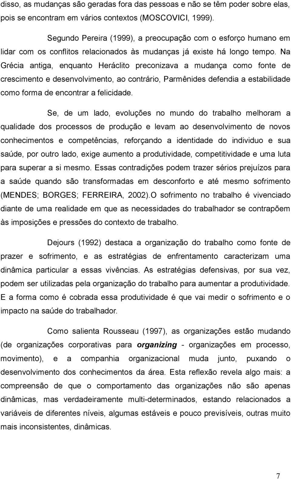 Na Grécia antiga, enquanto Heráclito preconizava a mudança como fonte de crescimento e desenvolvimento, ao contrário, Parmênides defendia a estabilidade como forma de encontrar a felicidade.