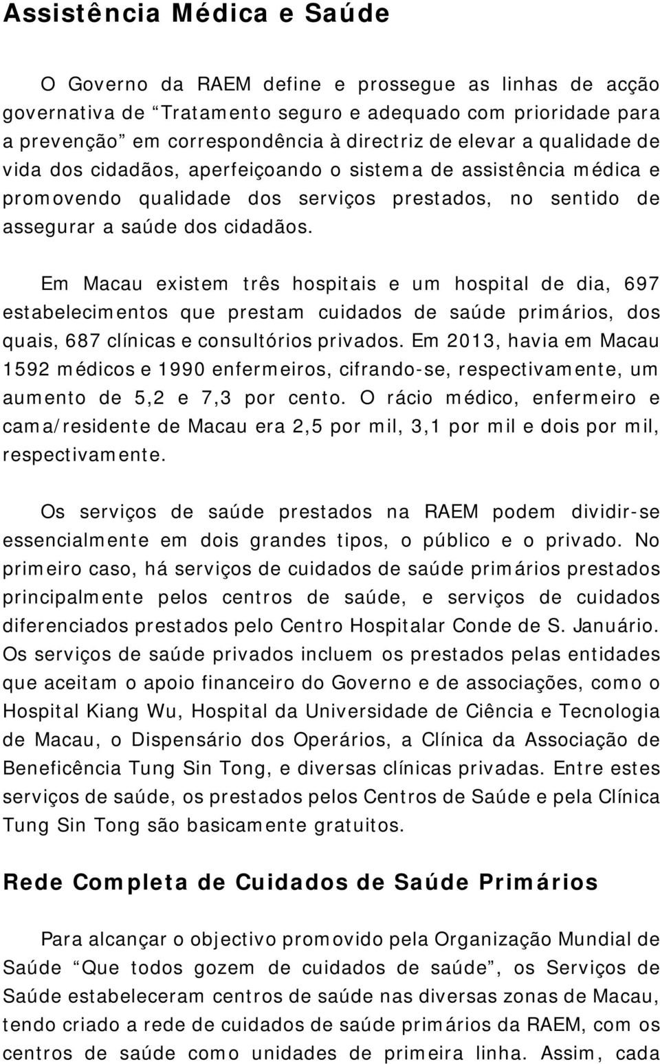 Em Macau existem três hospitais e um hospital de dia, 697 estabelecimentos que prestam cuidados de saúde primários, dos quais, 687 clínicas e consultórios privados.