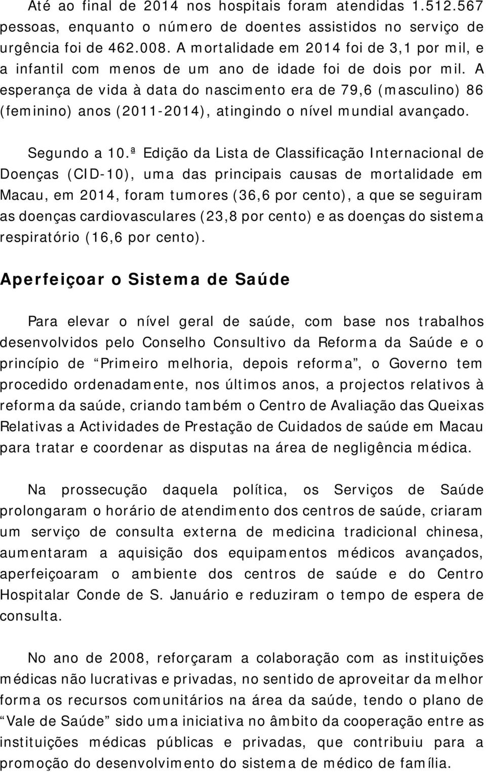 A esperança de vida à data do nascimento era de 79,6 (masculino) 86 (feminino) anos (2011-2014), atingindo o nível mundial avançado. Segundo a 10.