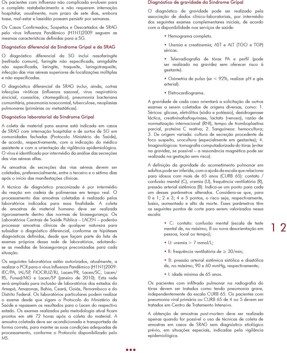 Diagnóstico diferencial da Síndrome Gripal e da SRAG O diagnóstico diferencial da SG inclui nasofaringite (resfriado comum), faringite não especificada, amigdalite não especificada, laringite,