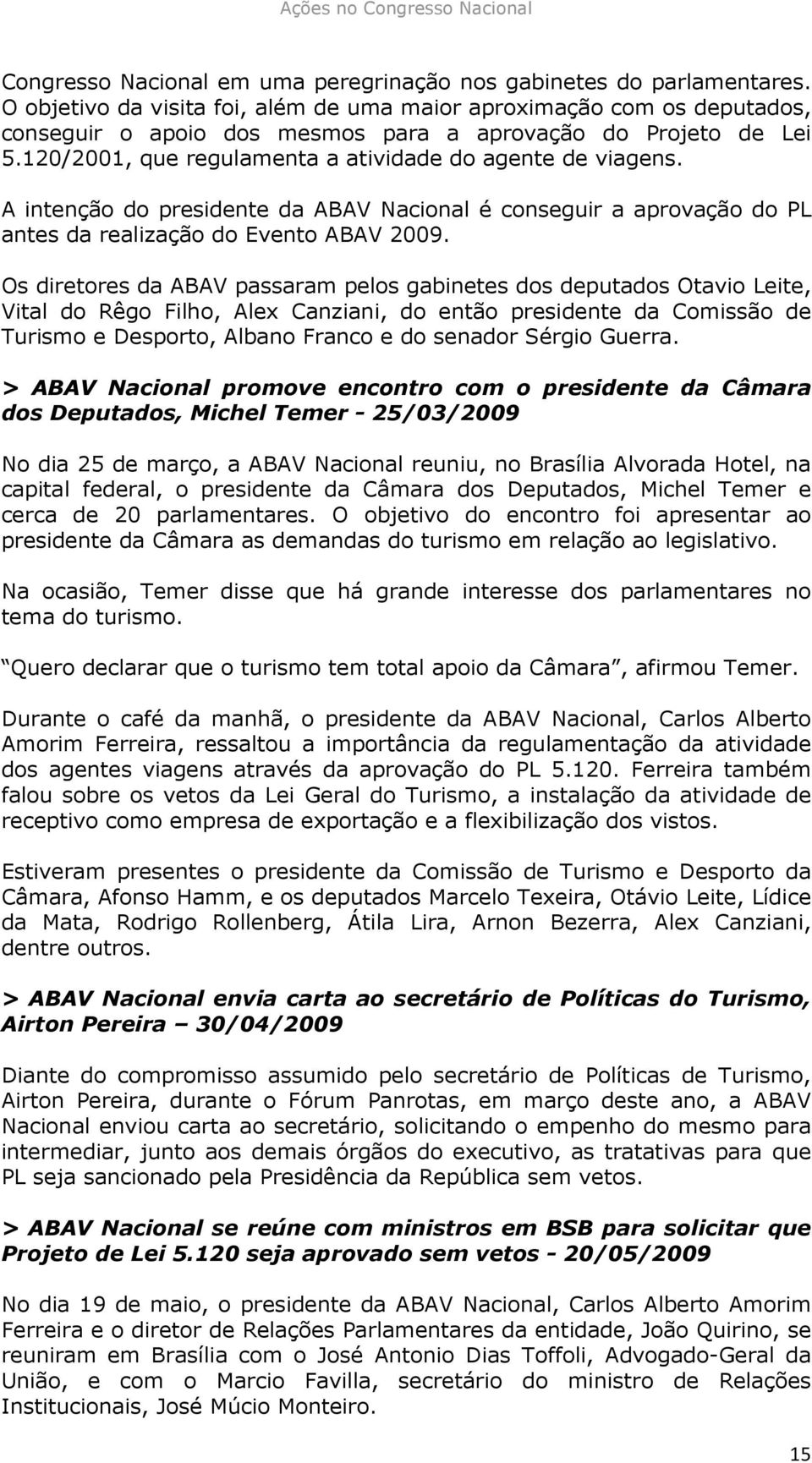 A intenção do presidente da ABAV Nacional é conseguir a aprovação do PL antes da realização do Evento ABAV 2009.