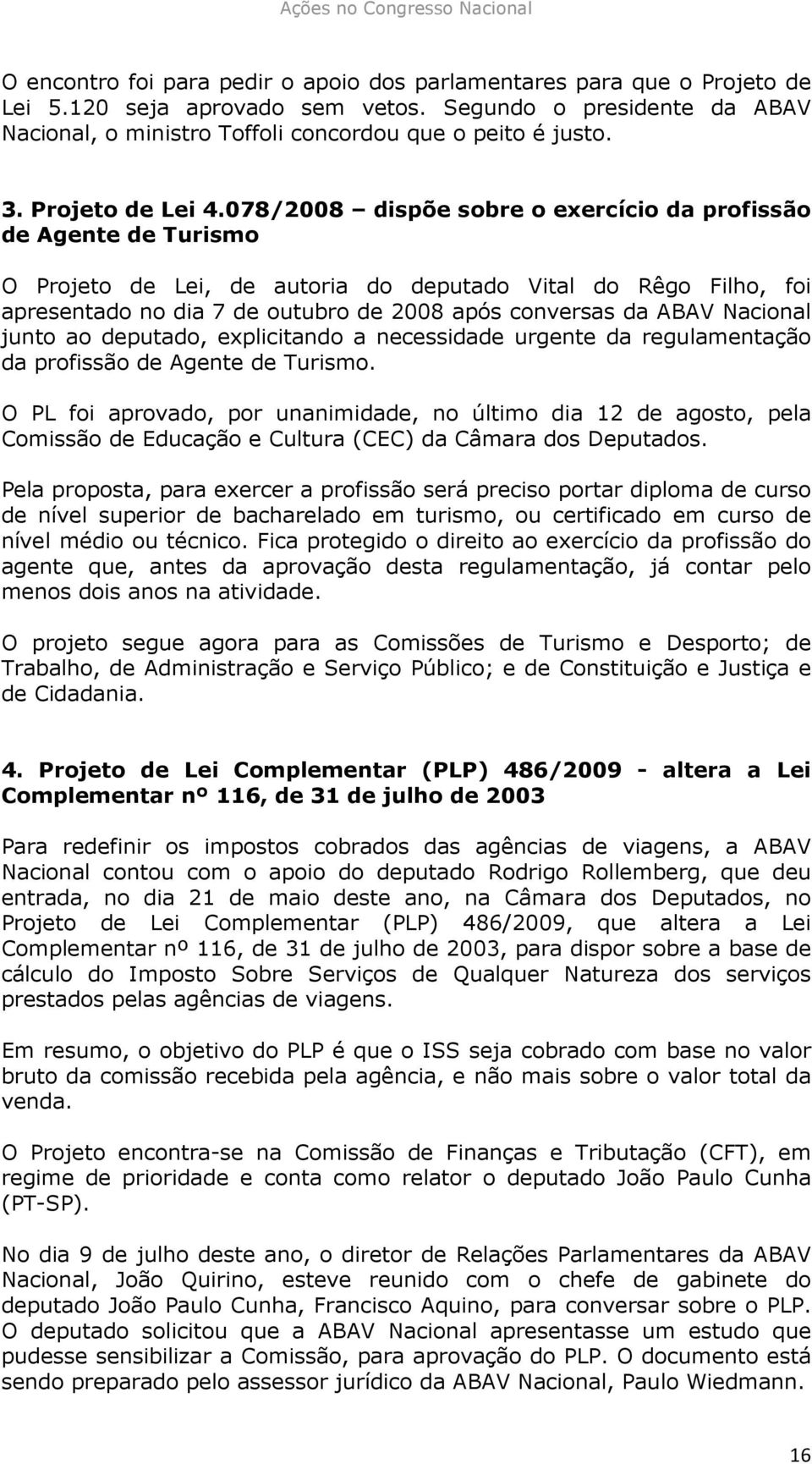 078/2008 dispõe sobre o exercício da profissão de Agente de Turismo O Projeto de Lei, de autoria do deputado Vital do Rêgo Filho, foi apresentado no dia 7 de outubro de 2008 após conversas da ABAV